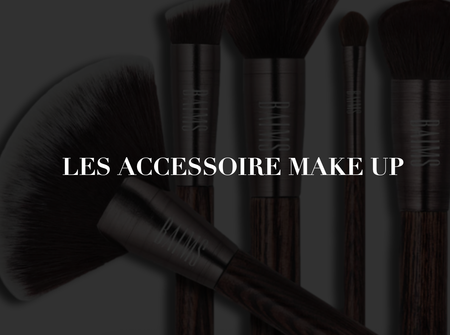 Les accessoires Make UP